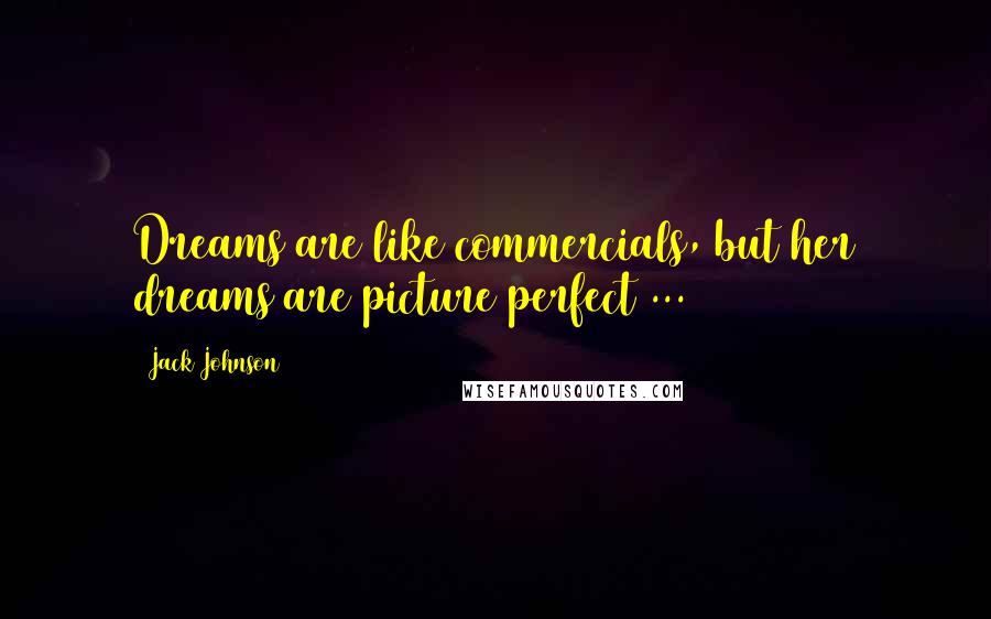 Jack Johnson Quotes: Dreams are like commercials, but her dreams are picture perfect ...