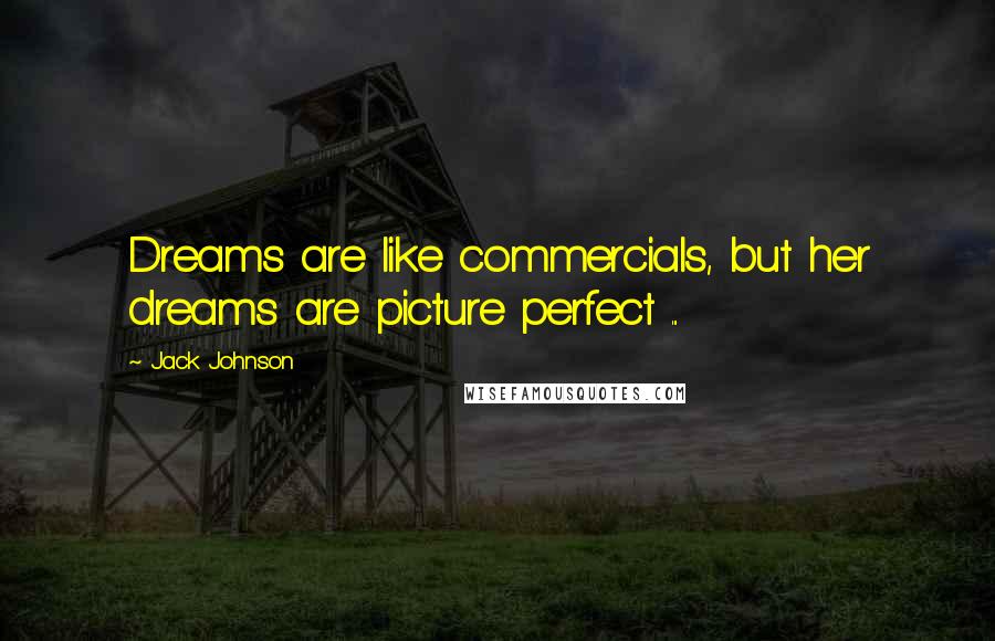 Jack Johnson Quotes: Dreams are like commercials, but her dreams are picture perfect ...