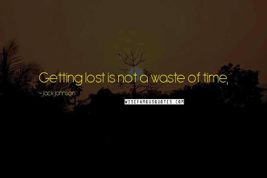 Jack Johnson Quotes: Getting lost is not a waste of time,