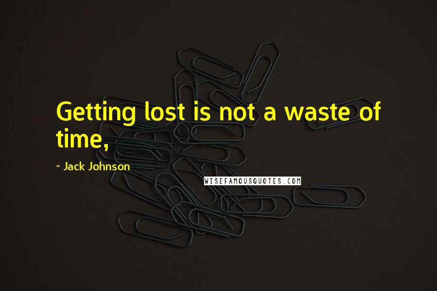 Jack Johnson Quotes: Getting lost is not a waste of time,