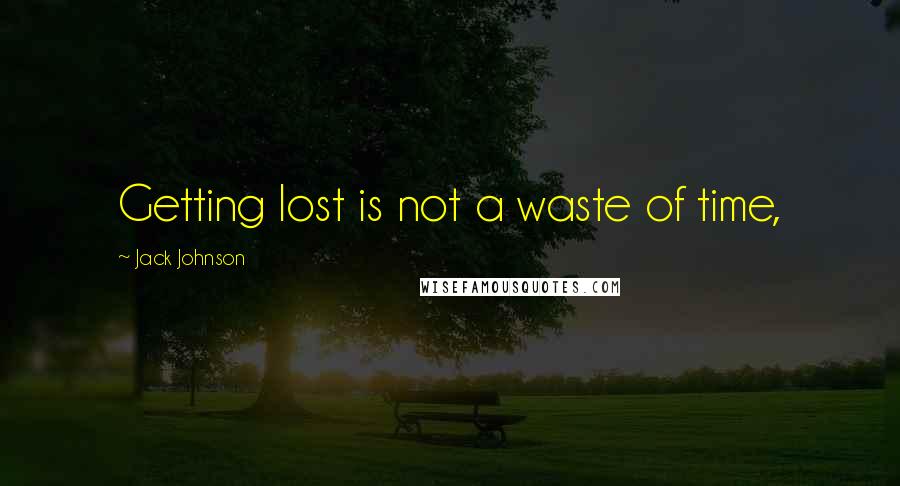 Jack Johnson Quotes: Getting lost is not a waste of time,