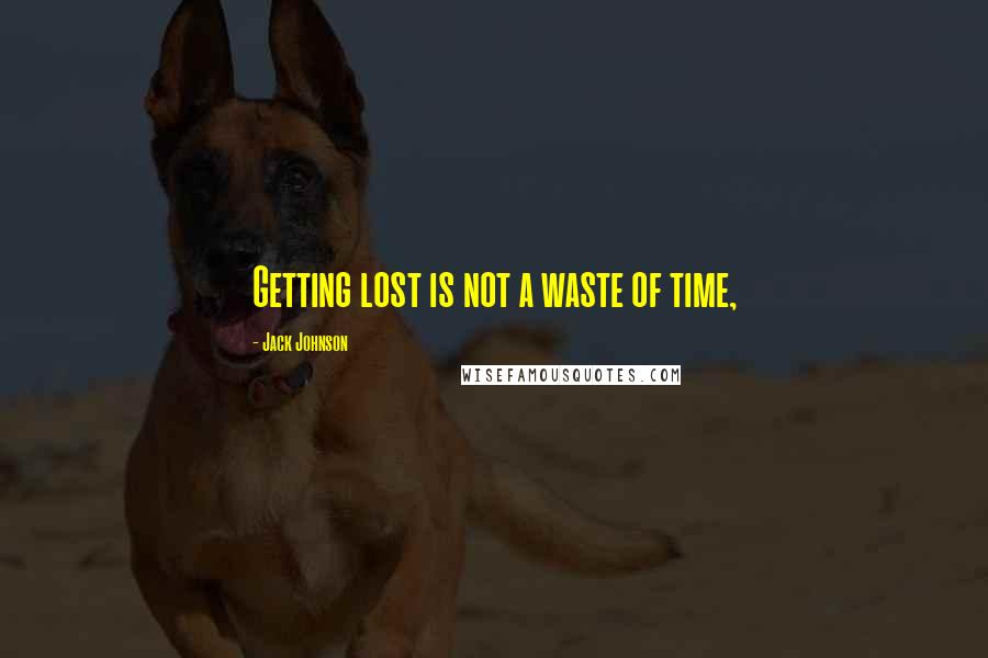 Jack Johnson Quotes: Getting lost is not a waste of time,