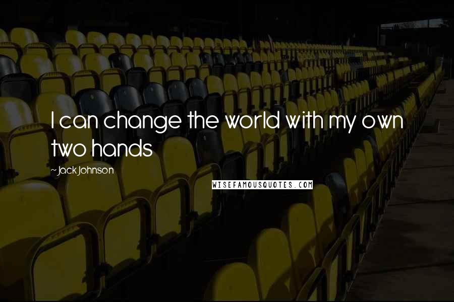 Jack Johnson Quotes: I can change the world with my own two hands