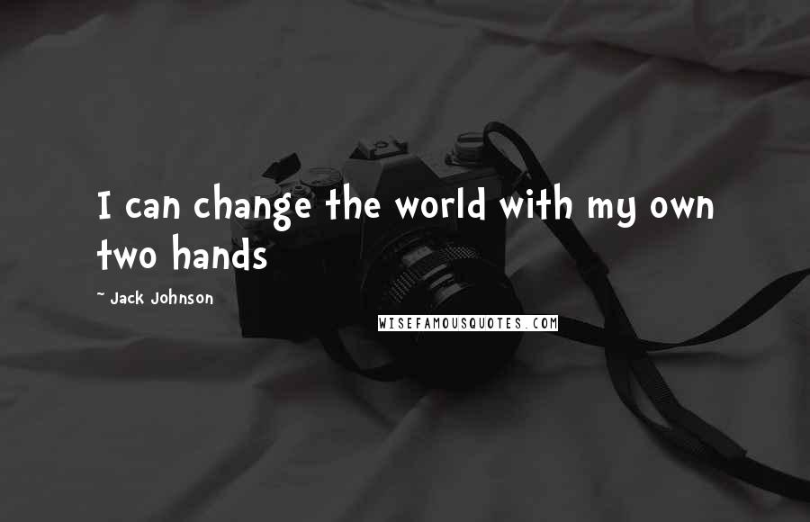 Jack Johnson Quotes: I can change the world with my own two hands