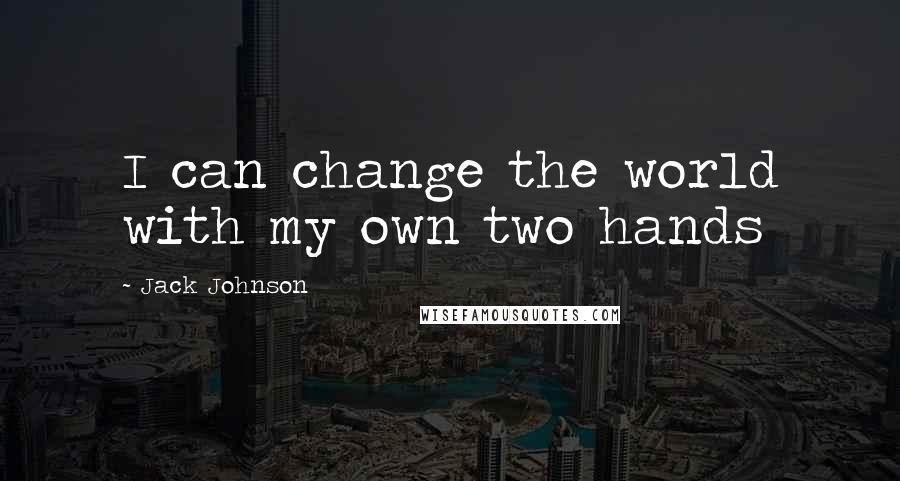 Jack Johnson Quotes: I can change the world with my own two hands