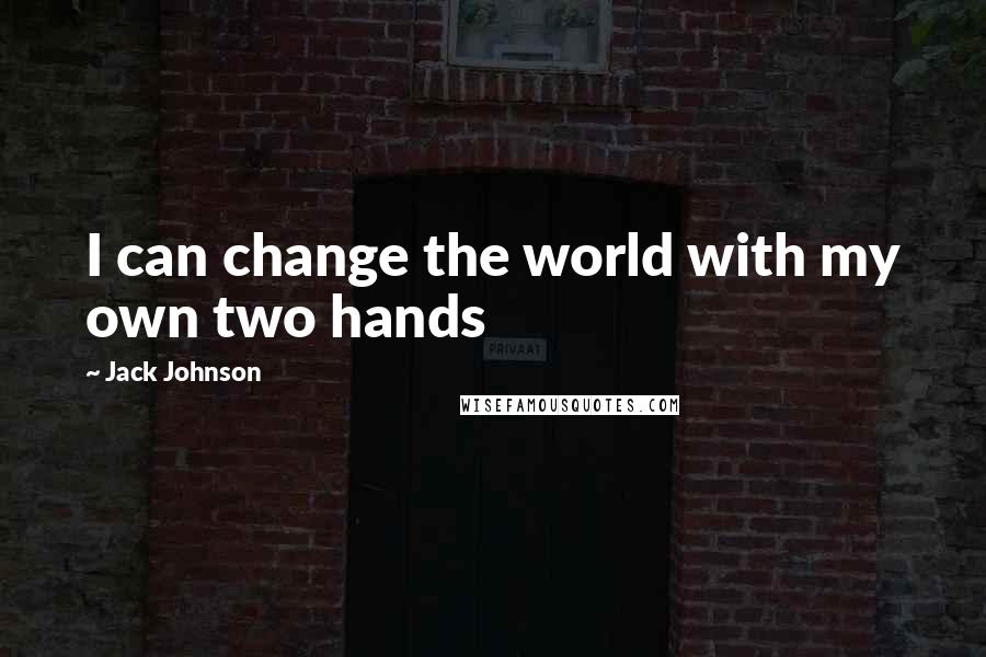 Jack Johnson Quotes: I can change the world with my own two hands