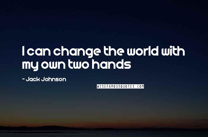 Jack Johnson Quotes: I can change the world with my own two hands