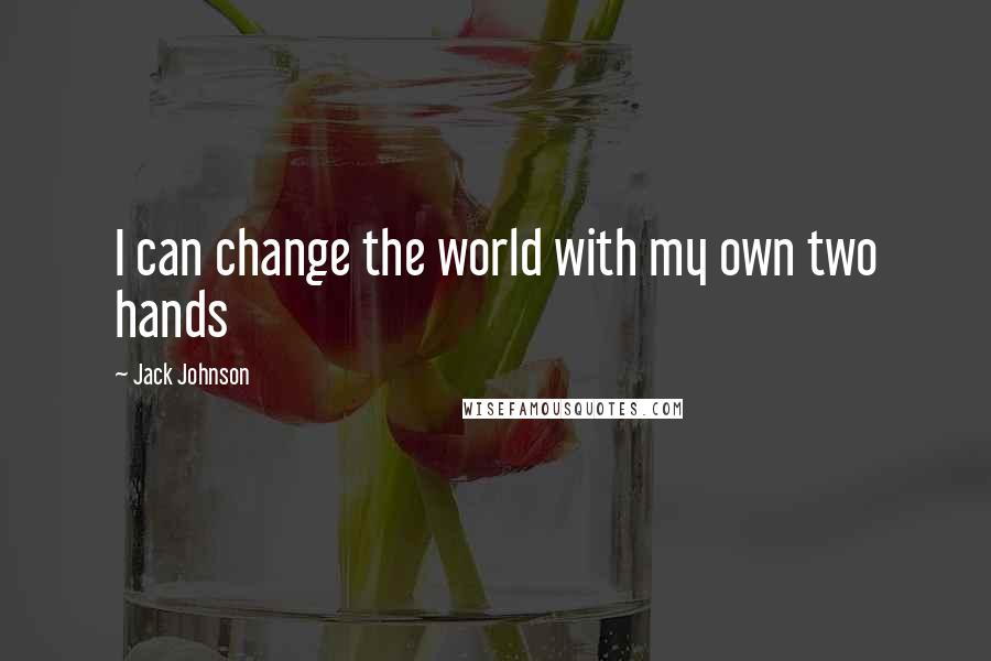 Jack Johnson Quotes: I can change the world with my own two hands