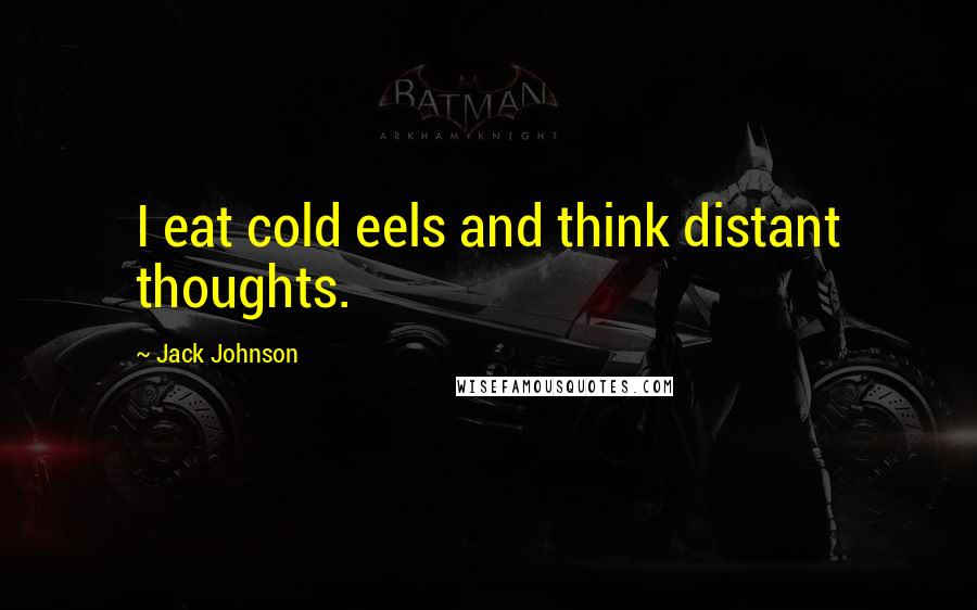 Jack Johnson Quotes: I eat cold eels and think distant thoughts.