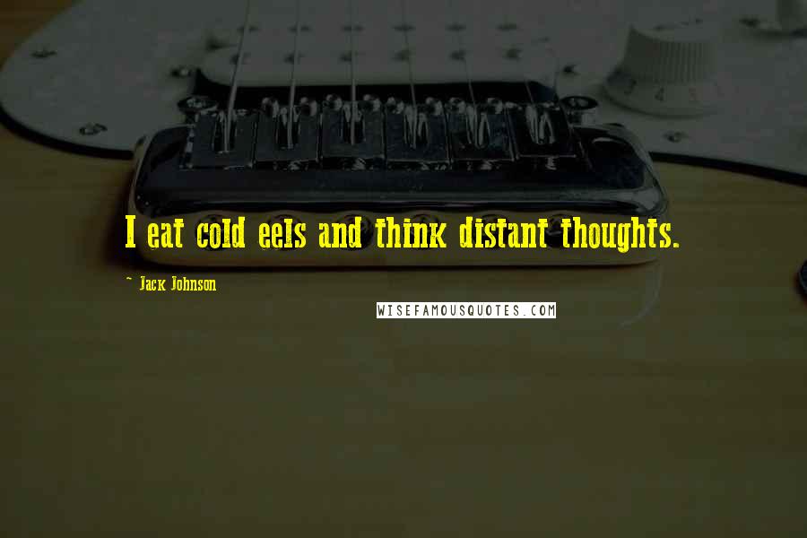 Jack Johnson Quotes: I eat cold eels and think distant thoughts.