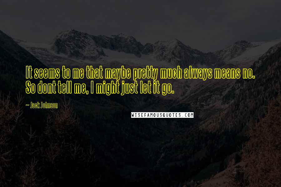 Jack Johnson Quotes: It seems to me that maybe pretty much always means no. So dont tell me, I might just let it go.