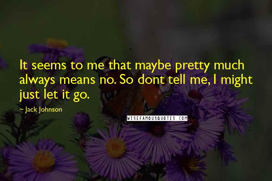 Jack Johnson Quotes: It seems to me that maybe pretty much always means no. So dont tell me, I might just let it go.