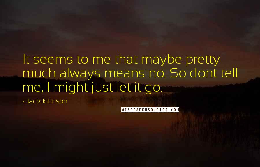 Jack Johnson Quotes: It seems to me that maybe pretty much always means no. So dont tell me, I might just let it go.