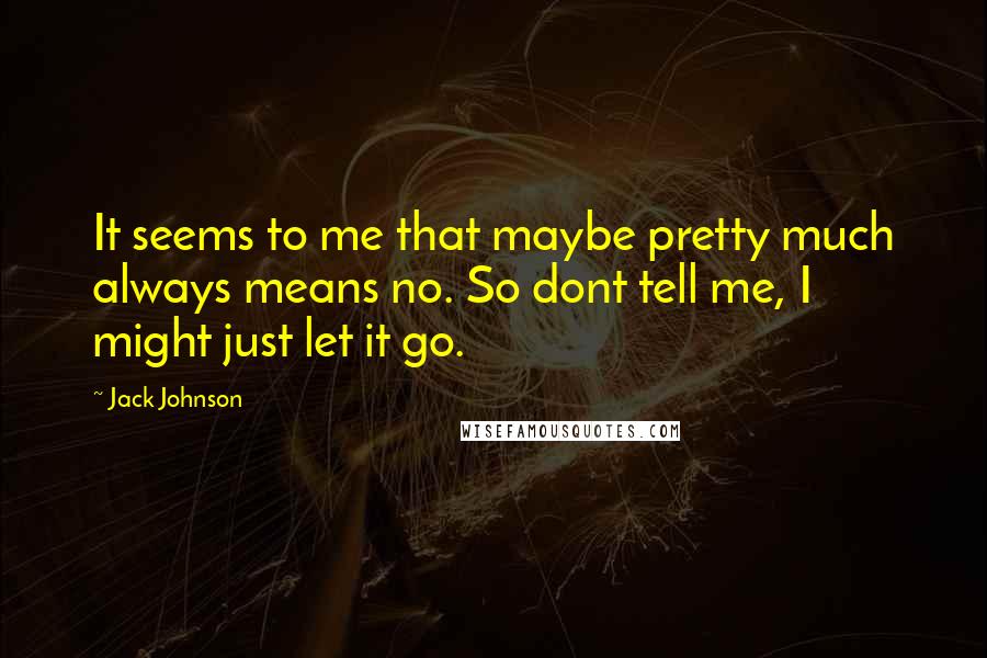 Jack Johnson Quotes: It seems to me that maybe pretty much always means no. So dont tell me, I might just let it go.