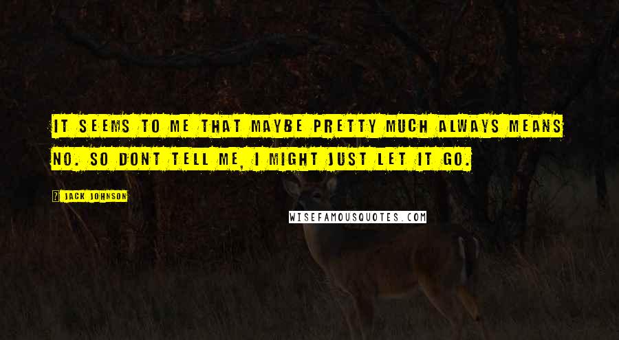 Jack Johnson Quotes: It seems to me that maybe pretty much always means no. So dont tell me, I might just let it go.