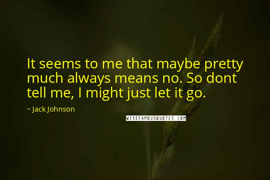 Jack Johnson Quotes: It seems to me that maybe pretty much always means no. So dont tell me, I might just let it go.
