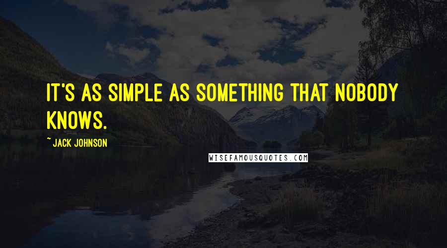 Jack Johnson Quotes: It's as simple as something that nobody knows.