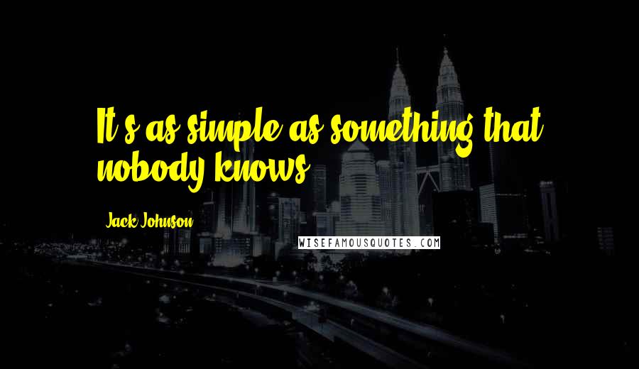 Jack Johnson Quotes: It's as simple as something that nobody knows.