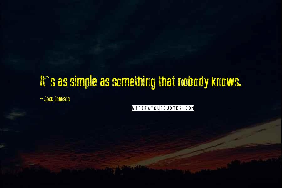 Jack Johnson Quotes: It's as simple as something that nobody knows.