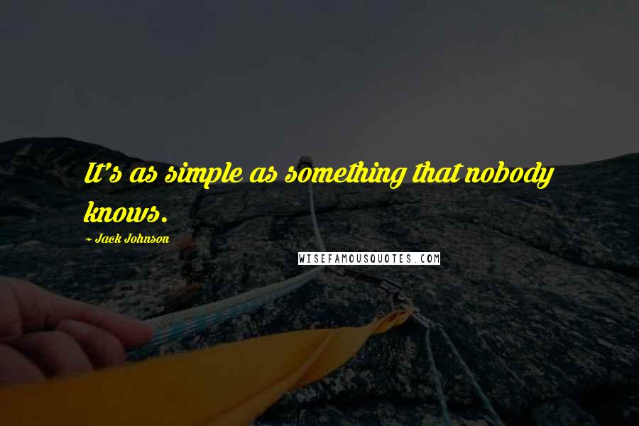 Jack Johnson Quotes: It's as simple as something that nobody knows.