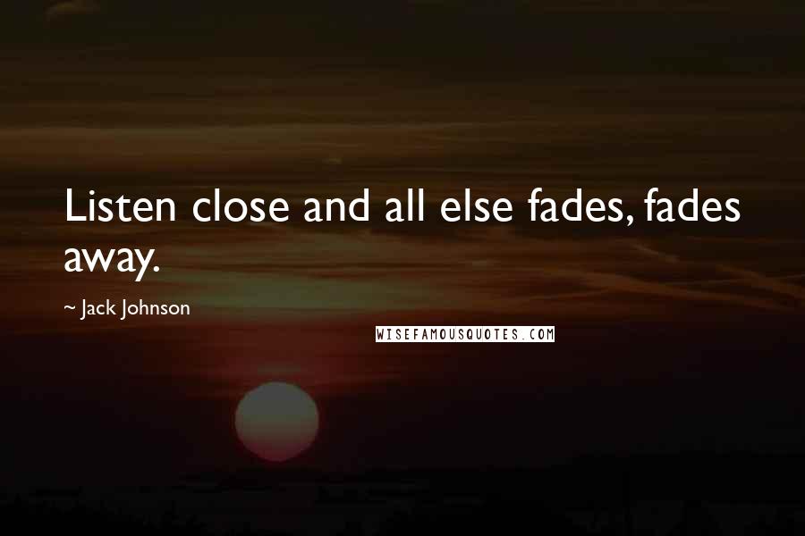 Jack Johnson Quotes: Listen close and all else fades, fades away.