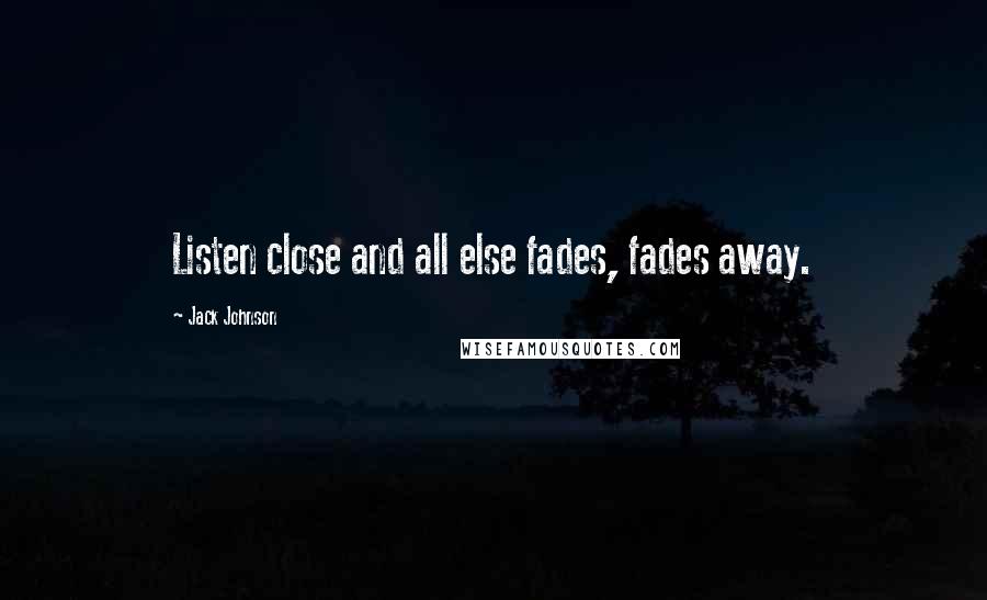 Jack Johnson Quotes: Listen close and all else fades, fades away.