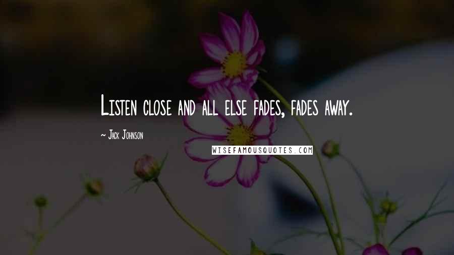 Jack Johnson Quotes: Listen close and all else fades, fades away.