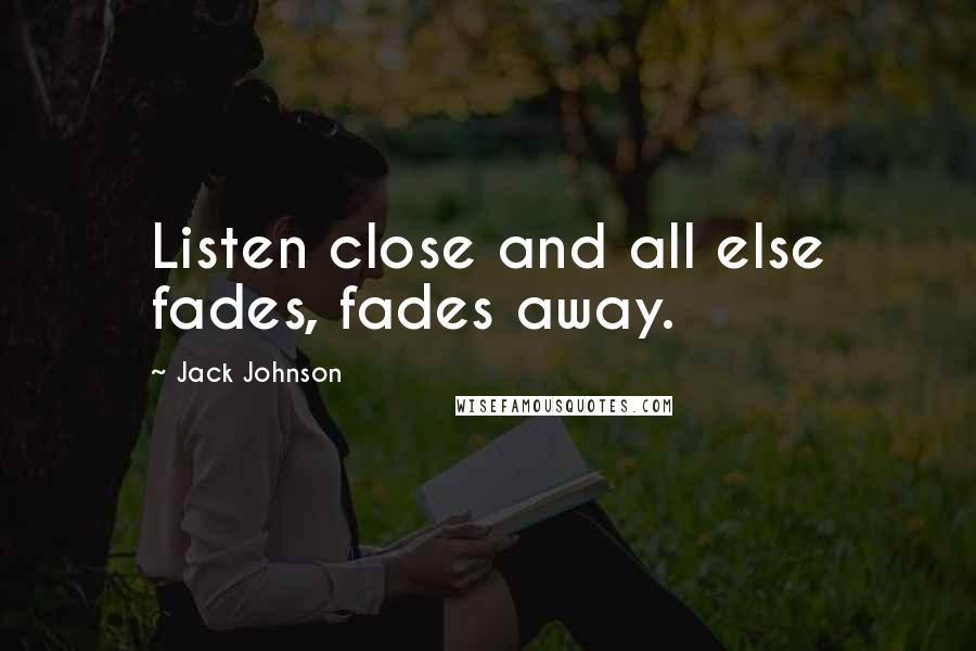 Jack Johnson Quotes: Listen close and all else fades, fades away.