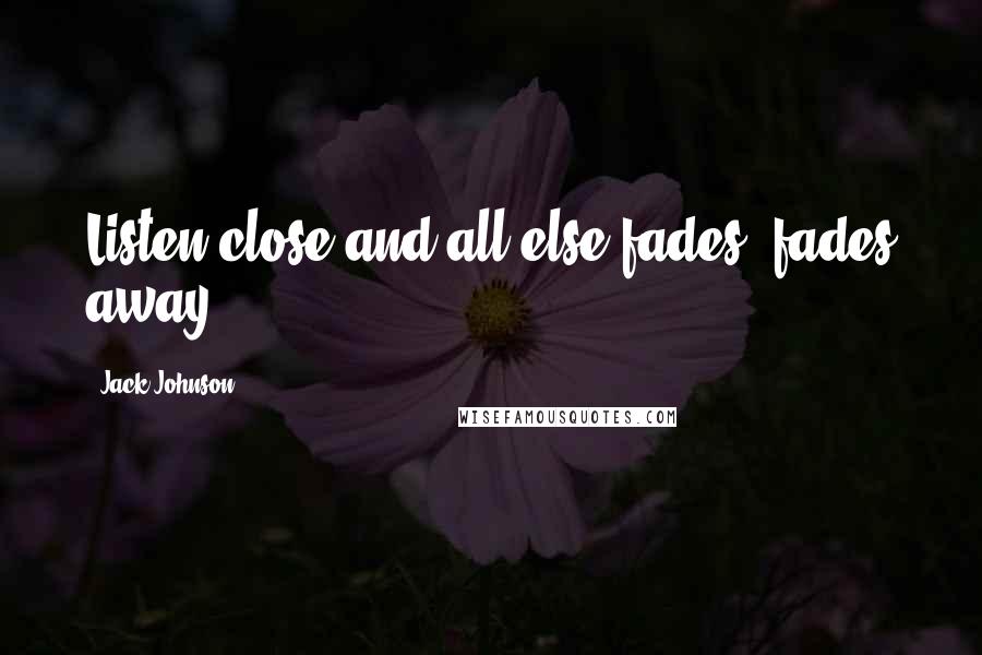 Jack Johnson Quotes: Listen close and all else fades, fades away.