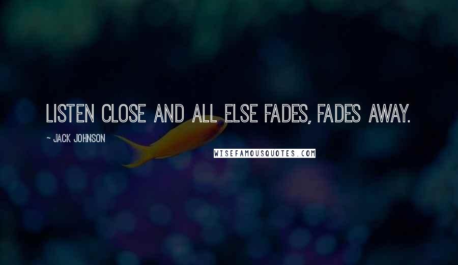 Jack Johnson Quotes: Listen close and all else fades, fades away.