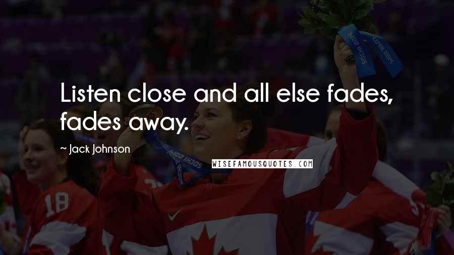 Jack Johnson Quotes: Listen close and all else fades, fades away.