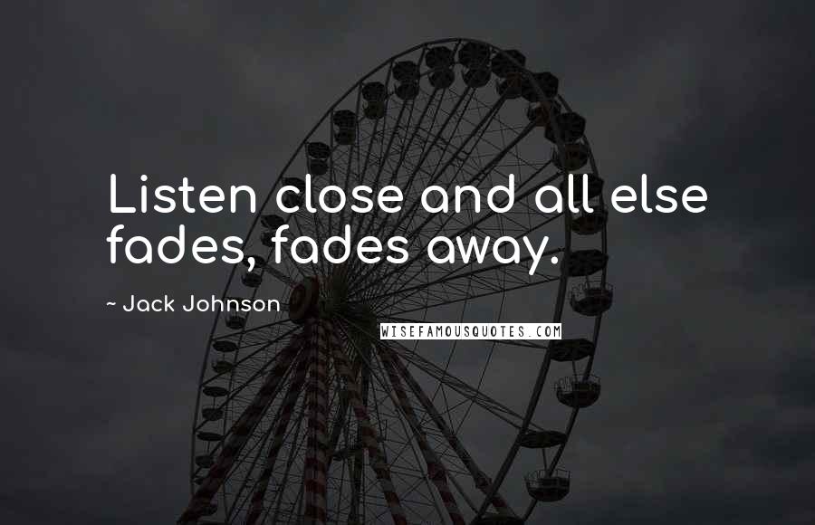 Jack Johnson Quotes: Listen close and all else fades, fades away.