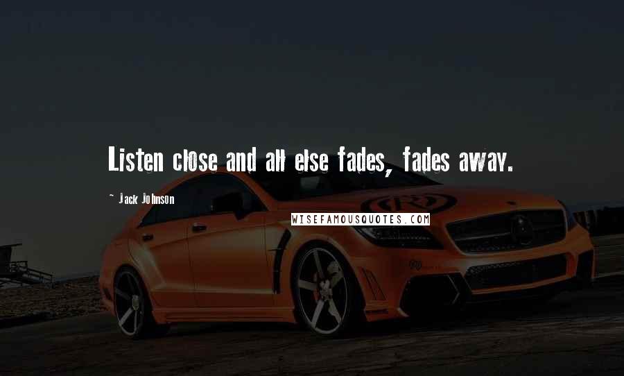 Jack Johnson Quotes: Listen close and all else fades, fades away.