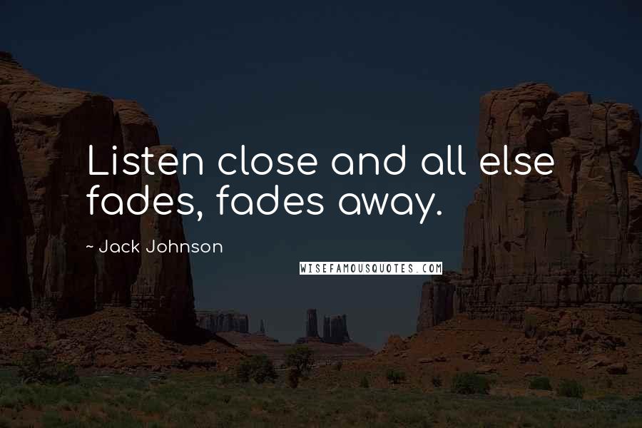 Jack Johnson Quotes: Listen close and all else fades, fades away.