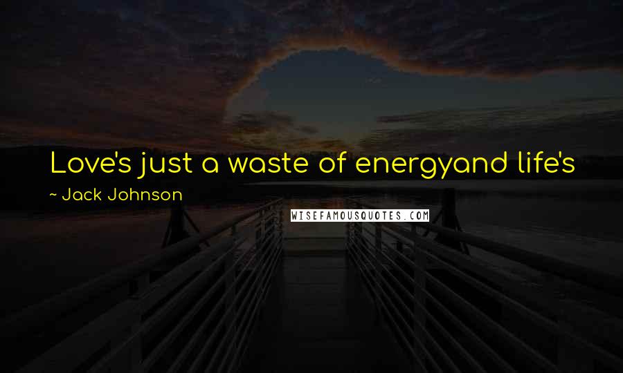 Jack Johnson Quotes: Love's just a waste of energyand life's just a waste of timeso why don't we get togetherwe could waste everything tonight
