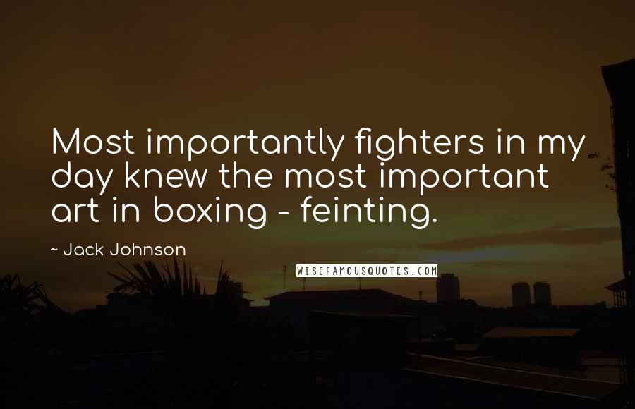Jack Johnson Quotes: Most importantly fighters in my day knew the most important art in boxing - feinting.