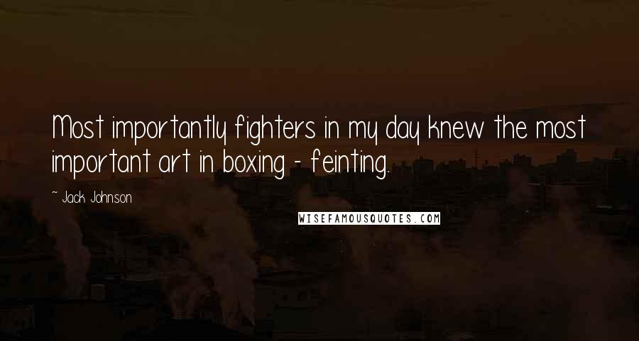 Jack Johnson Quotes: Most importantly fighters in my day knew the most important art in boxing - feinting.
