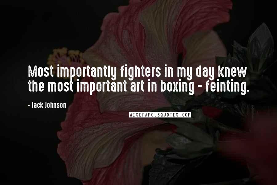 Jack Johnson Quotes: Most importantly fighters in my day knew the most important art in boxing - feinting.