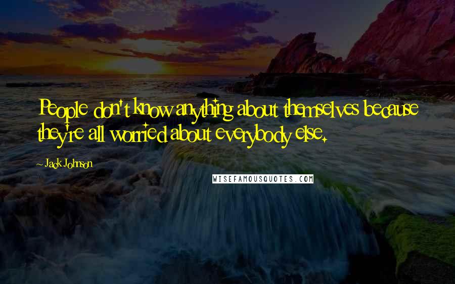 Jack Johnson Quotes: People don't know anything about themselves because they're all worried about everybody else.