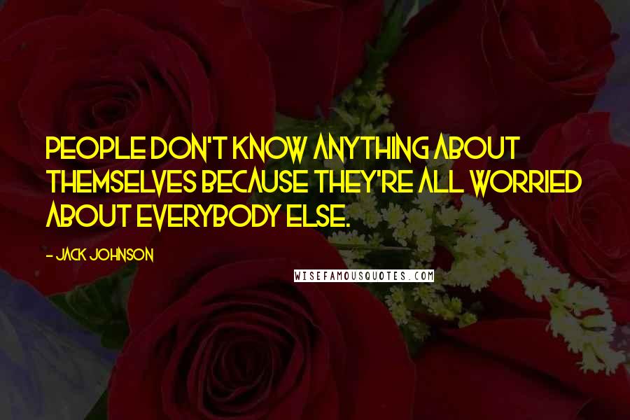 Jack Johnson Quotes: People don't know anything about themselves because they're all worried about everybody else.