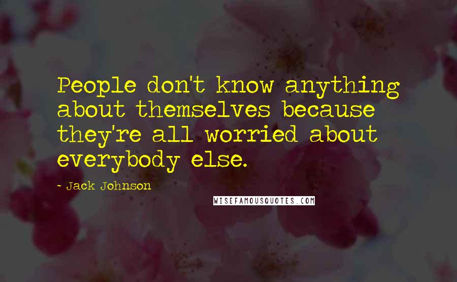 Jack Johnson Quotes: People don't know anything about themselves because they're all worried about everybody else.