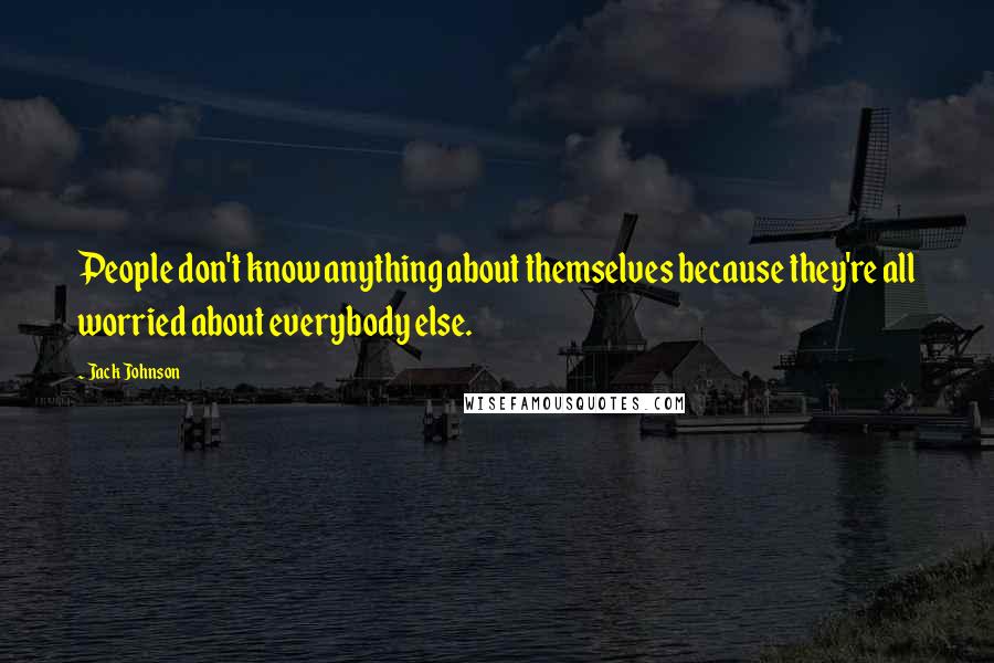 Jack Johnson Quotes: People don't know anything about themselves because they're all worried about everybody else.