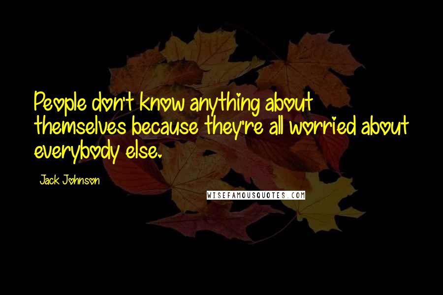 Jack Johnson Quotes: People don't know anything about themselves because they're all worried about everybody else.