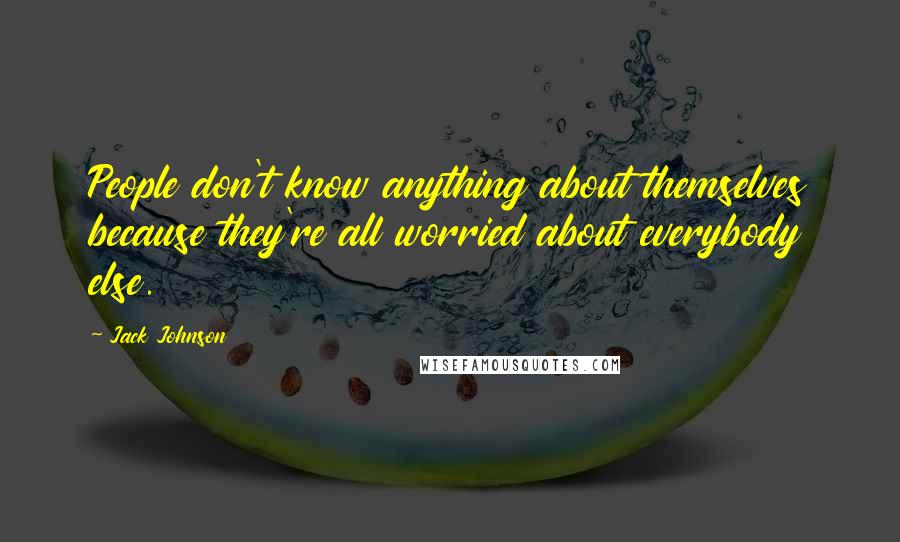 Jack Johnson Quotes: People don't know anything about themselves because they're all worried about everybody else.