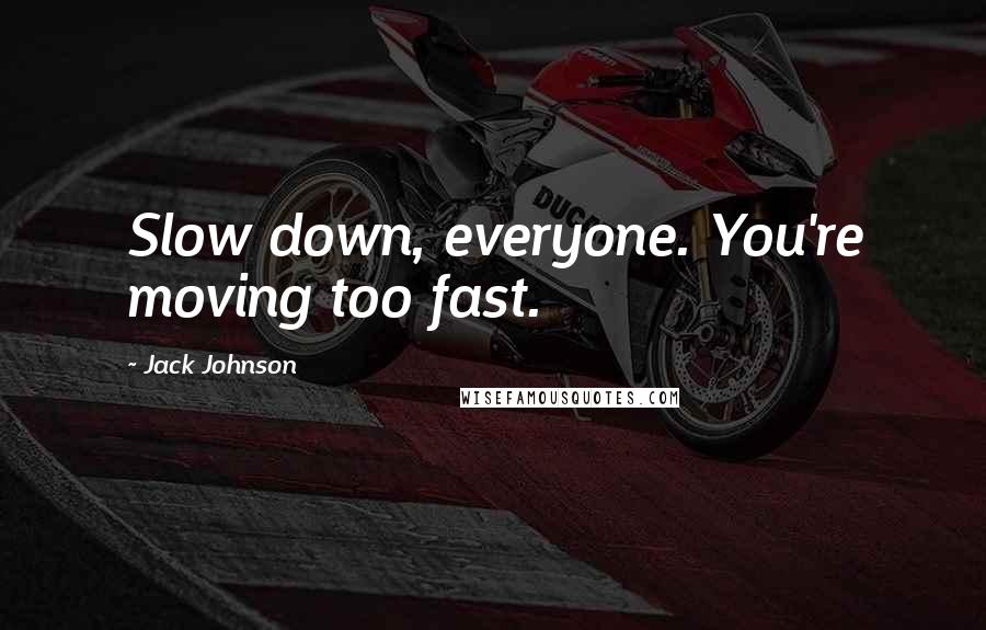 Jack Johnson Quotes: Slow down, everyone. You're moving too fast.