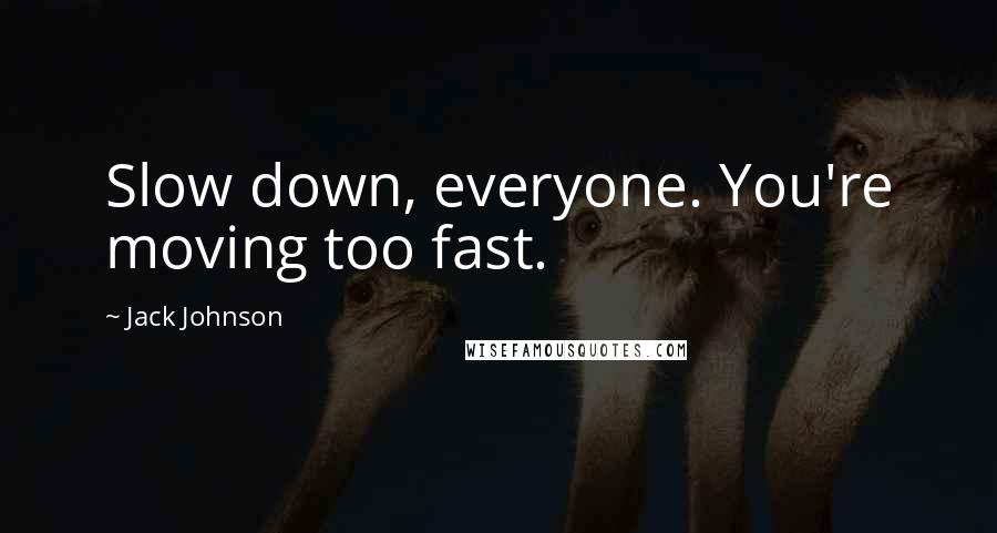Jack Johnson Quotes: Slow down, everyone. You're moving too fast.