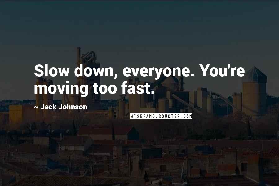 Jack Johnson Quotes: Slow down, everyone. You're moving too fast.