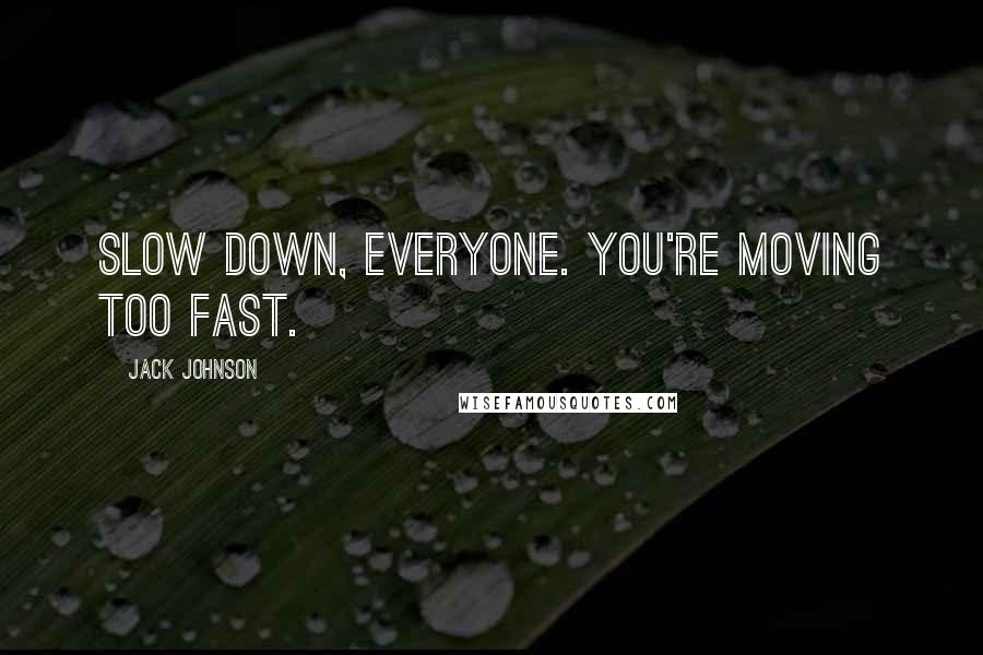 Jack Johnson Quotes: Slow down, everyone. You're moving too fast.