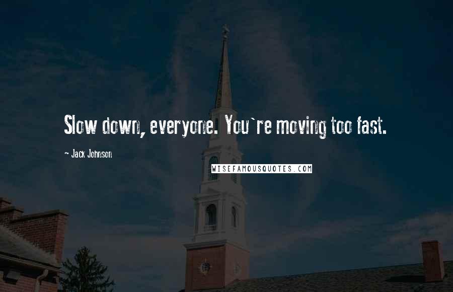 Jack Johnson Quotes: Slow down, everyone. You're moving too fast.