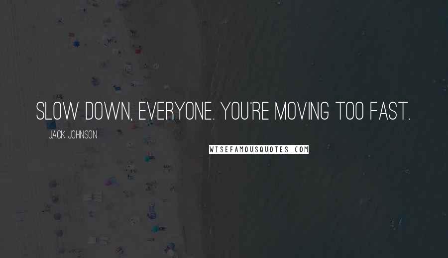 Jack Johnson Quotes: Slow down, everyone. You're moving too fast.